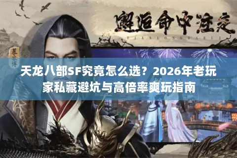 天龙八部SF究竟怎么选？2026年老玩家私藏避坑与高倍率爽玩指南