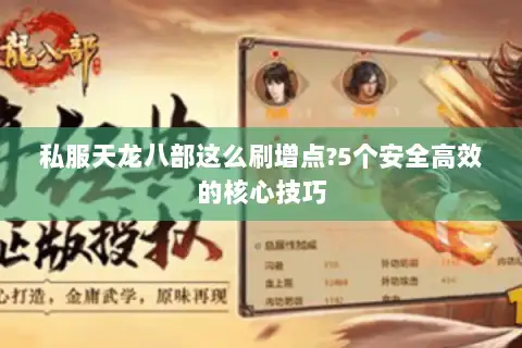 私服天龙八部这么刷增点?5个安全高效的核心技巧 私服天龙八部这么刷增点?5个安全高效的核心技巧