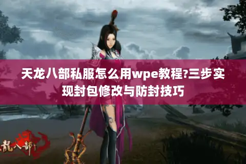 天龙八部私服怎么用wpe教程?三步实现封包修改与防封技巧