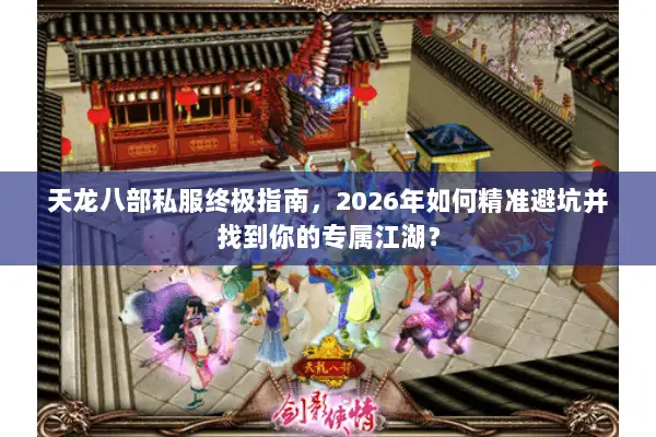 天龙八部私服终极指南，2026年如何精准避坑并找到你的专属江湖？