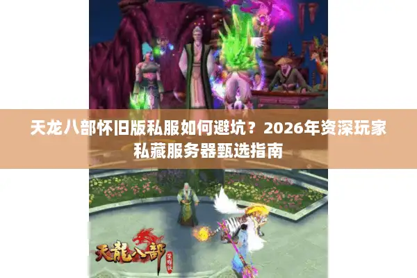 天龙八部怀旧版私服如何避坑？2026年资深玩家私藏服务器甄选指南