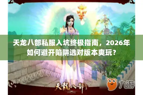 天龙八部私服入坑终极指南，2026年如何避开陷阱选对版本爽玩？