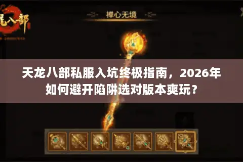 天龙八部私服入坑终极指南，2026年如何避开陷阱选对版本爽玩？