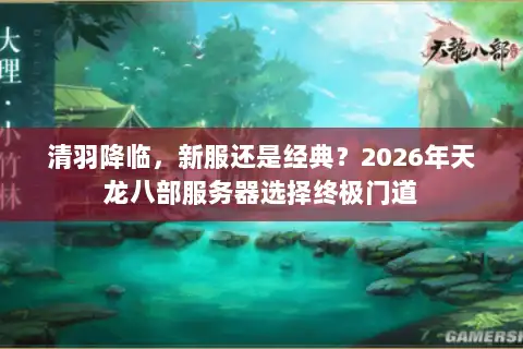 清羽降临，新服还是经典？2026年天龙八部服务器选择终极门道