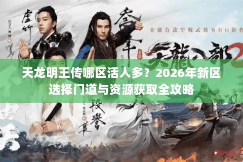 天龙明王传哪区活人多？2026年新区选择门道与资源获取全攻略