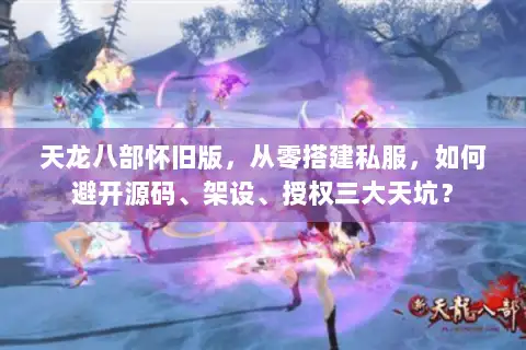 天龙八部怀旧版，从零搭建私服，如何避开源码、架设、授权三大天坑？