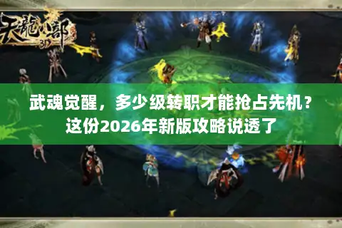武魂觉醒，多少级转职才能抢占先机？这份2026年新版攻略说透了