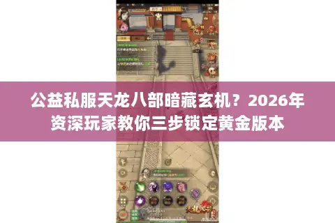 公益私服天龙八部暗藏玄机？2026年资深玩家教你三步锁定黄金版本