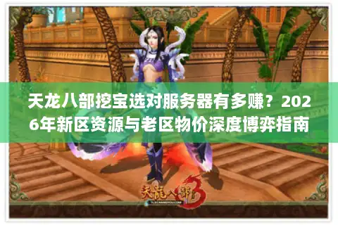 天龙八部挖宝选对服务器有多赚？2026年新区资源与老区物价深度博弈指南