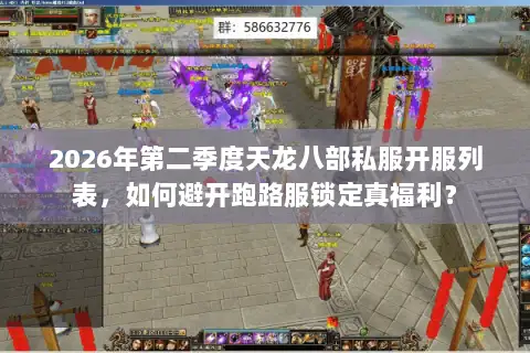 2026年第二季度天龙八部私服开服列表，如何避开跑路服锁定真福利？