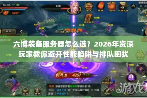 六博装备服务器怎么选？2026年资深玩家教你避开性能陷阱与排队困扰
