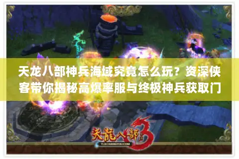 天龙八部神兵海域究竟怎么玩？资深侠客带你揭秘高爆率服与终极神兵获取门道