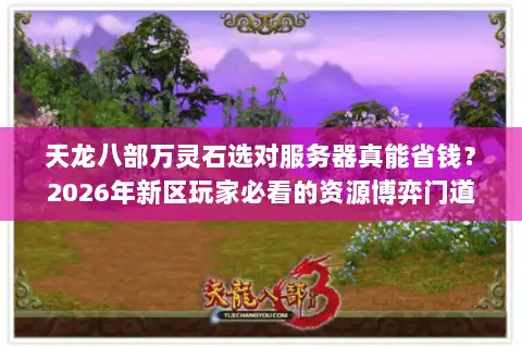 天龙八部万灵石选对服务器真能省钱？2026年新区玩家必看的资源博弈门道