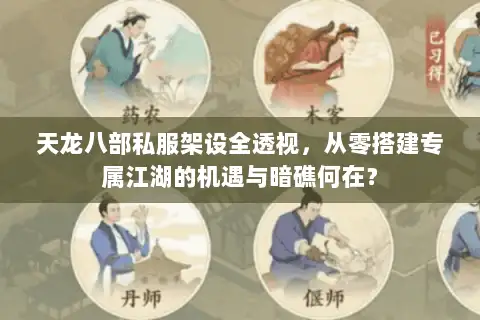 天龙八部私服架设全透视，从零搭建专属江湖的机遇与暗礁何在？