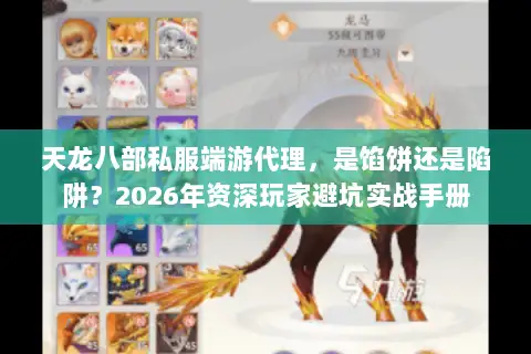 天龙八部私服端游代理，是馅饼还是陷阱？2026年资深玩家避坑实战手册