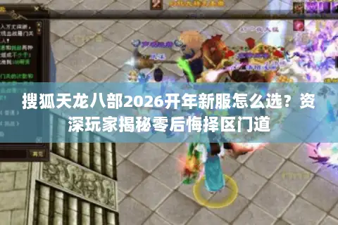 搜狐天龙八部2026开年新服怎么选？资深玩家揭秘零后悔择区门道