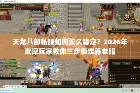 天龙八部私服如何长久稳定？2026年资深玩家教你三步锁定养老服