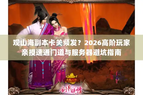 观山海副本卡关频发？2026高阶玩家亲授速通门道与服务器避坑指南