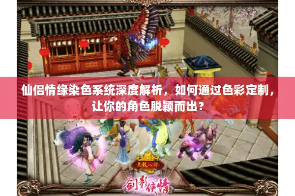 仙侣情缘染色系统深度解析，如何通过色彩定制，让你的角色脱颖而出？