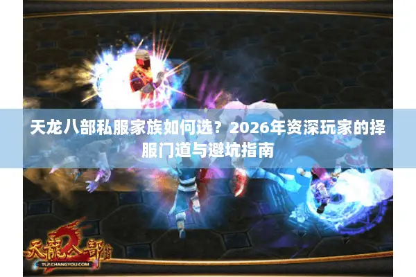 天龙八部私服家族如何选？2026年资深玩家的择服门道与避坑指南