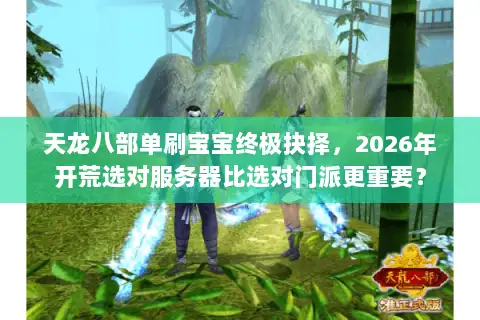 天龙八部单刷宝宝终极抉择，2026年开荒选对服务器比选对门派更重要？