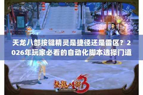 天龙八部按键精灵是捷径还是雷区？2026年玩家必看的自动化脚本选择门道