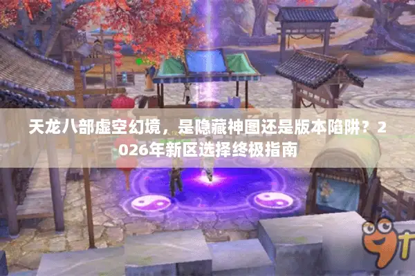 天龙八部虚空幻境，是隐藏神图还是版本陷阱？2026年新区选择终极指南