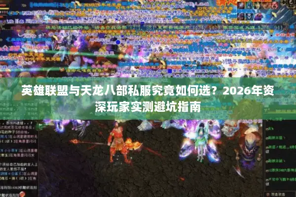 英雄联盟与天龙八部私服究竟如何选？2026年资深玩家实测避坑指南