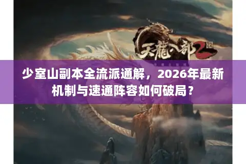 少室山副本全流派通解，2026年最新机制与速通阵容如何破局？