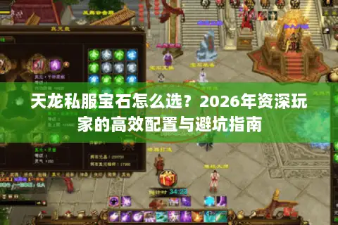 天龙私服宝石怎么选？2026年资深玩家的高效配置与避坑指南