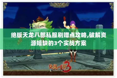 绝版天龙八部私服刷赠点攻略,破解资源短缺的3个实战方案