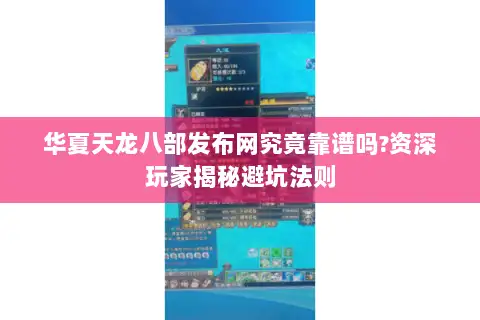 华夏天龙八部发布网究竟靠谱吗?资深玩家揭秘避坑法则 华夏天龙八部发布网究竟靠谱吗?资深玩家揭秘避坑法则
