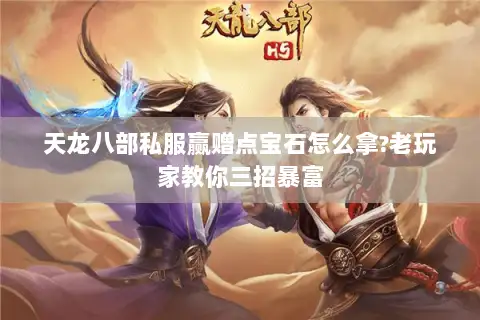 天龙八部私服赢赠点宝石怎么拿?老玩家教你三招暴富 天龙八部私服赢赠点宝石怎么拿?老玩家教你三招暴富