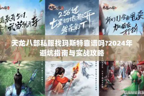 天龙八部私服找玛斯特靠谱吗?2024年避坑指南与实战攻略