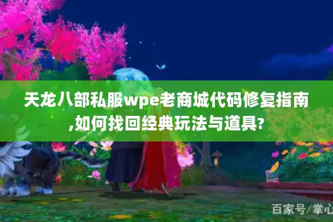 天龙八部私服wpe老商城代码修复指南,如何找回经典玩法与道具? 天龙八部私服wpe老商城代码修复指南,如何找回经典玩法与道具?