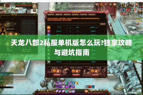 天龙八部2私服单机版怎么玩?独家攻略与避坑指南 天龙八部2私服单机版怎么玩?独家攻略与避坑指南