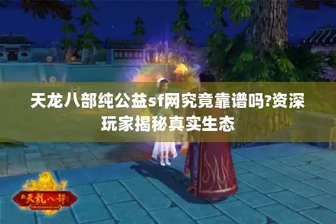 天龙八部纯公益sf网究竟靠谱吗?资深玩家揭秘真实生态 天龙八部纯公益sf网究竟靠谱吗?资深玩家揭秘真实生态