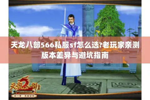 天龙八部566私服sf怎么选?老玩家亲测版本差异与避坑指南