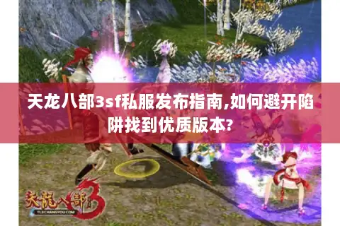 天龙八部3sf私服发布指南,如何避开陷阱找到优质版本?