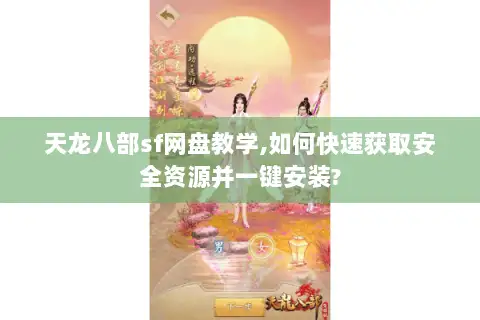 天龙八部sf网盘教学,如何快速获取安全资源并一键安装?