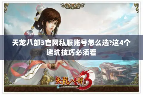 天龙八部3官网私服账号怎么选?这4个避坑技巧必须看 天龙八部3官网私服账号怎么选?这4个避坑技巧必须看