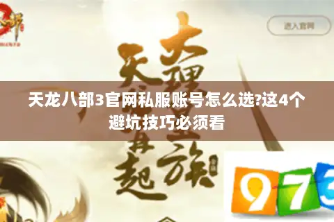 天龙八部3官网私服账号怎么选?这4个避坑技巧必须看 天龙八部3官网私服账号怎么选?这4个避坑技巧必须看