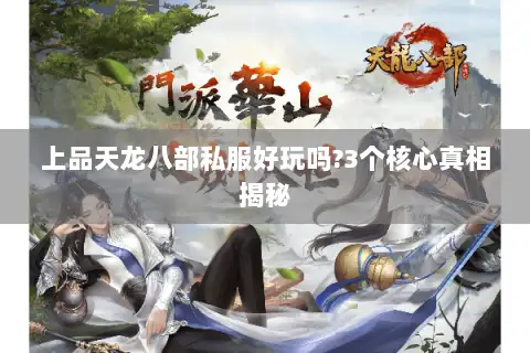 上品天龙八部私服好玩吗?3个核心真相揭秘 上品天龙八部私服好玩吗?3个核心真相揭秘