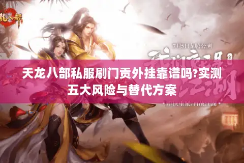 天龙八部私服刷门贡外挂靠谱吗?实测五大风险与替代方案 天龙八部私服刷门贡外挂靠谱吗?实测五大风险与替代方案