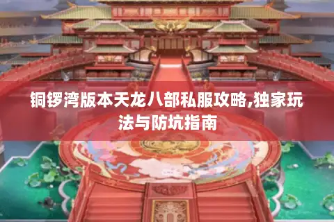 铜锣湾版本天龙八部私服攻略,独家玩法与防坑指南 铜锣湾版本天龙八部私服攻略,独家玩法与防坑指南