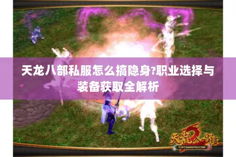 天龙八部私服怎么搞隐身?职业选择与装备获取全解析
