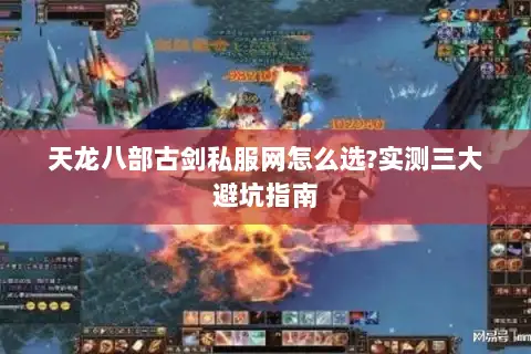天龙八部古剑私服网怎么选?实测三大避坑指南