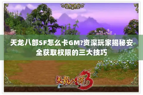 天龙八部SF怎么卡GM?资深玩家揭秘安全获取权限的三大技巧 天龙八部SF怎么卡GM?资深玩家揭秘安全获取权限的三大技巧