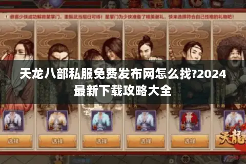 天龙八部私服免费发布网怎么找?2024最新下载攻略大全 天龙八部私服免费发布网怎么找?2024最新下载攻略大全