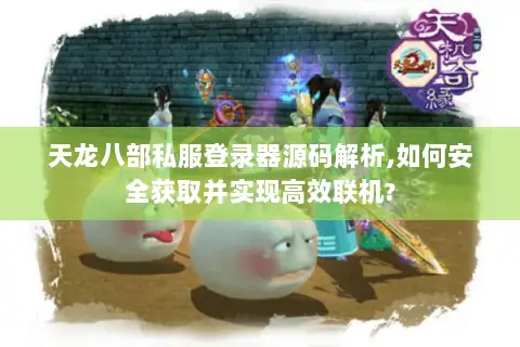 天龙八部私服登录器源码解析,如何安全获取并实现高效联机?